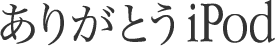 ありがとうiPod