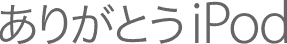 ありがとうiPod
