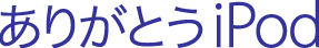 ありがとうiPod